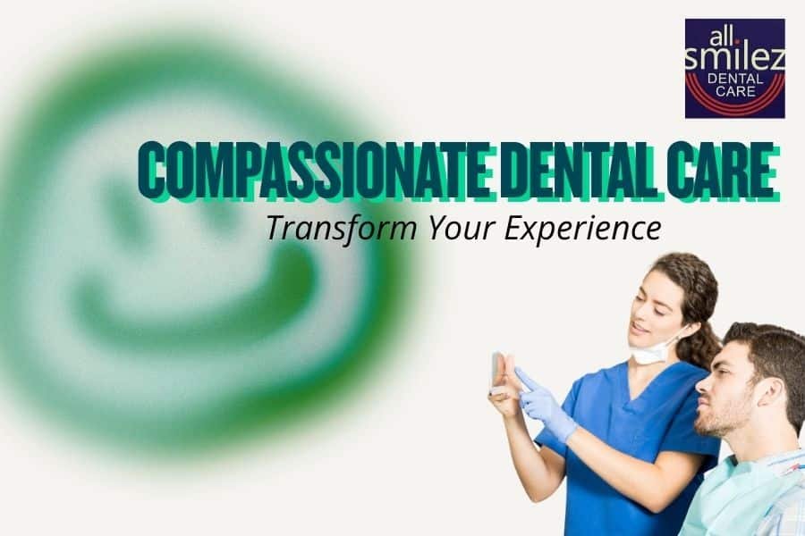 Why Compassionate Dental Care Can Transform Your Dental Experience